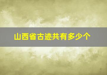 山西省古迹共有多少个