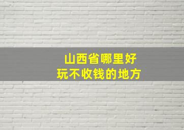 山西省哪里好玩不收钱的地方