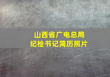 山西省广电总局纪检书记简历照片