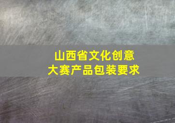 山西省文化创意大赛产品包装要求