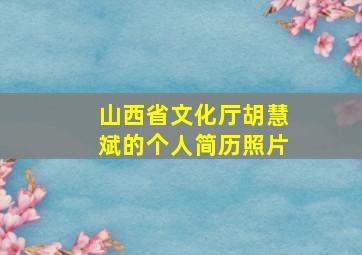 山西省文化厅胡慧斌的个人简历照片