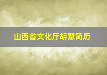 山西省文化厅胡慧简历