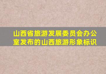 山西省旅游发展委员会办公室发布的山西旅游形象标识