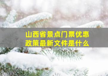 山西省景点门票优惠政策最新文件是什么