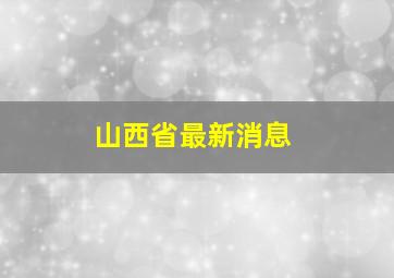 山西省最新消息