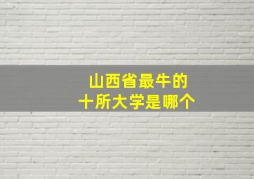 山西省最牛的十所大学是哪个