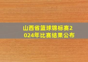 山西省篮球锦标赛2024年比赛结果公布