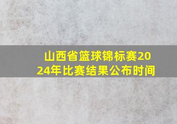 山西省篮球锦标赛2024年比赛结果公布时间