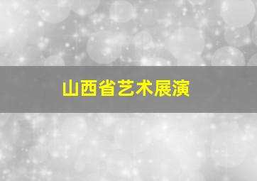 山西省艺术展演