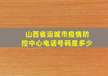 山西省运城市疫情防控中心电话号码是多少