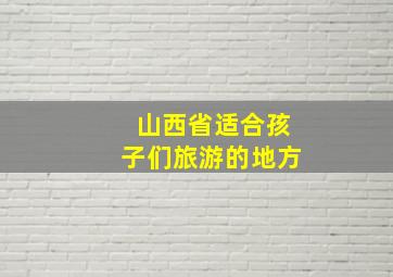 山西省适合孩子们旅游的地方