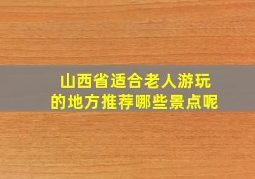 山西省适合老人游玩的地方推荐哪些景点呢