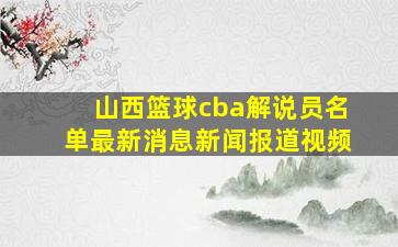 山西篮球cba解说员名单最新消息新闻报道视频