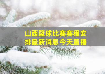 山西篮球比赛赛程安排最新消息今天直播