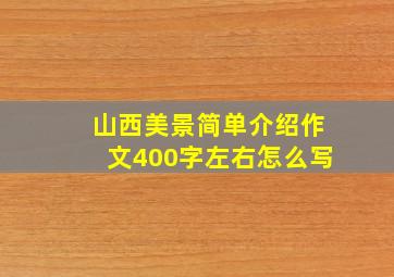 山西美景简单介绍作文400字左右怎么写