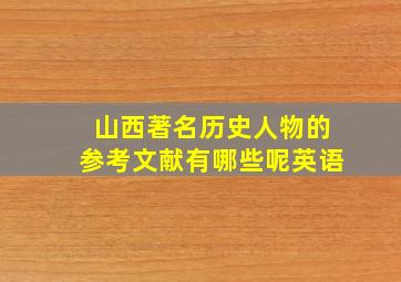 山西著名历史人物的参考文献有哪些呢英语