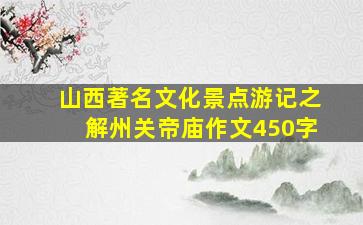 山西著名文化景点游记之解州关帝庙作文450字