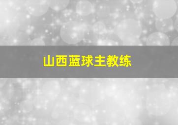 山西蓝球主教练