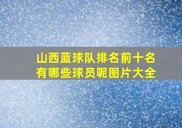 山西蓝球队排名前十名有哪些球员呢图片大全