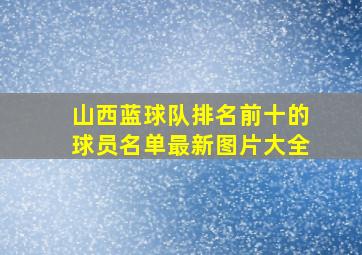 山西蓝球队排名前十的球员名单最新图片大全