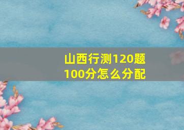 山西行测120题100分怎么分配