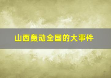 山西轰动全国的大事件