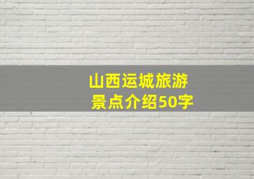 山西运城旅游景点介绍50字