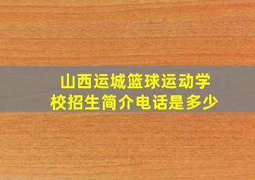 山西运城篮球运动学校招生简介电话是多少