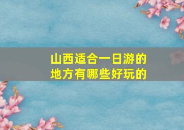 山西适合一日游的地方有哪些好玩的