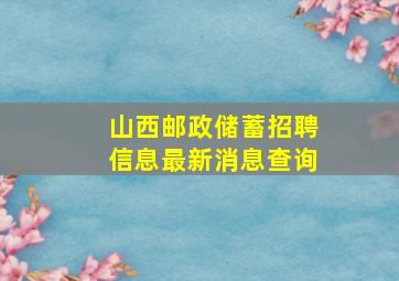 山西邮政储蓄招聘信息最新消息查询