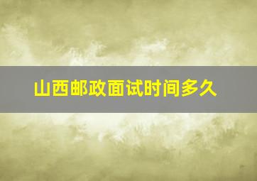 山西邮政面试时间多久