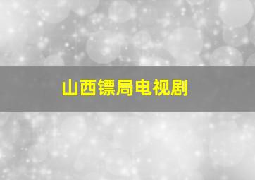 山西镖局电视剧