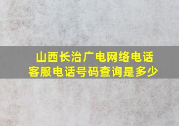 山西长治广电网络电话客服电话号码查询是多少