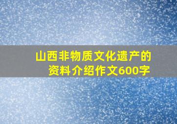 山西非物质文化遗产的资料介绍作文600字