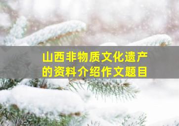 山西非物质文化遗产的资料介绍作文题目