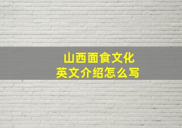 山西面食文化英文介绍怎么写