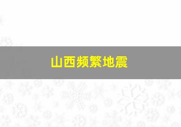 山西频繁地震