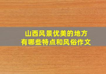 山西风景优美的地方有哪些特点和风俗作文