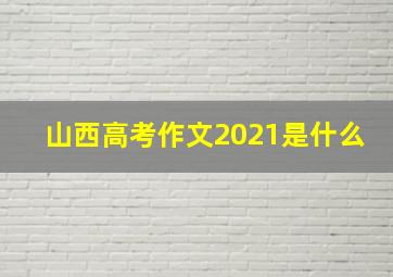 山西高考作文2021是什么