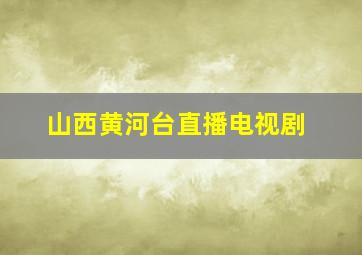 山西黄河台直播电视剧