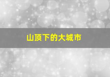 山顶下的大城市