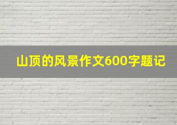 山顶的风景作文600字题记