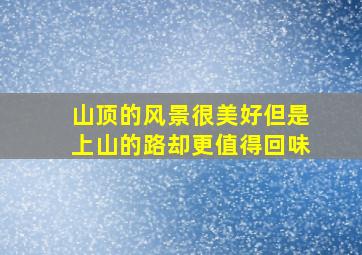 山顶的风景很美好但是上山的路却更值得回味