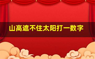 山高遮不住太阳打一数字