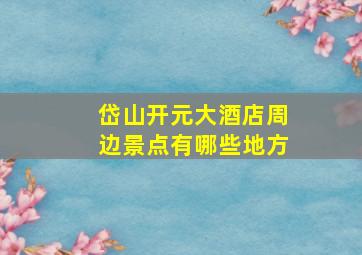 岱山开元大酒店周边景点有哪些地方