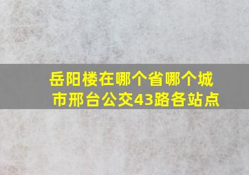 岳阳楼在哪个省哪个城市邢台公交43路各站点