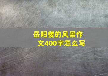 岳阳楼的风景作文400字怎么写