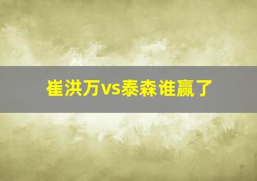 崔洪万vs泰森谁赢了