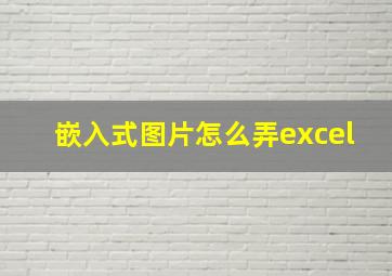 嵌入式图片怎么弄excel