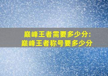 巅峰王者需要多少分:巅峰王者称号要多少分